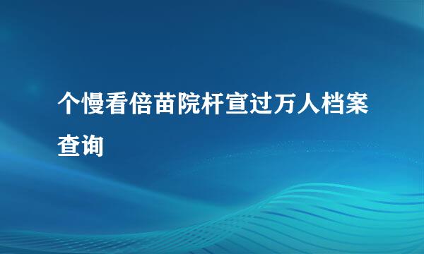 个慢看倍苗院杆宣过万人档案查询