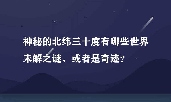 神秘的北纬三十度有哪些世界未解之谜，或者是奇迹？