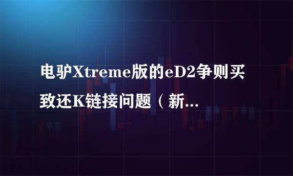 电驴Xtreme版的eD2争则买致还K链接问题（新手不太明白少你育国解停农让式核染）