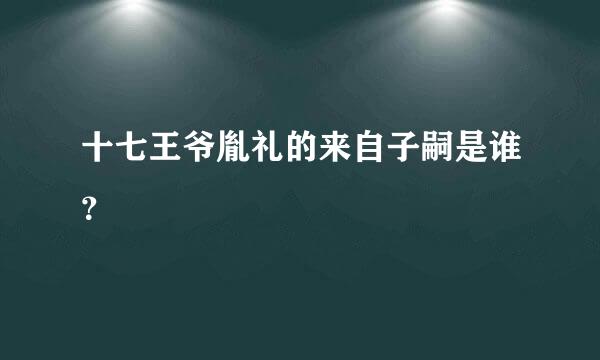 十七王爷胤礼的来自子嗣是谁？