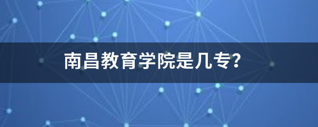 南昌教育学院是几专？