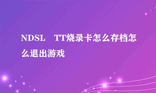 NDSL TT烧录卡怎么存档怎么退出游戏