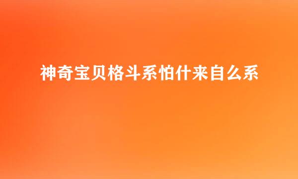 神奇宝贝格斗系怕什来自么系