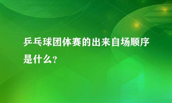 乒乓球团体赛的出来自场顺序是什么？