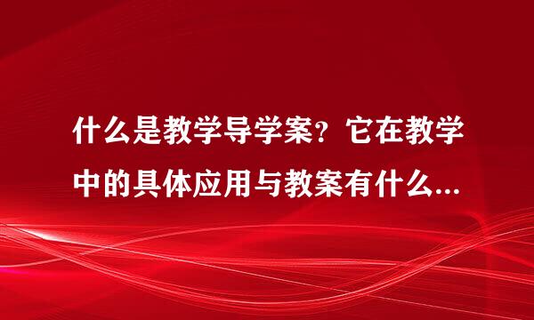 什么是教学导学案？它在教学中的具体应用与教案有什么区别？如何写好导学案？