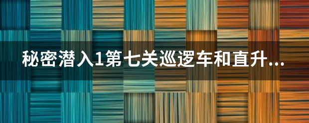 秘密潜入1第七关巡逻车和直升飞机怎么躲？激角象马镇片般句