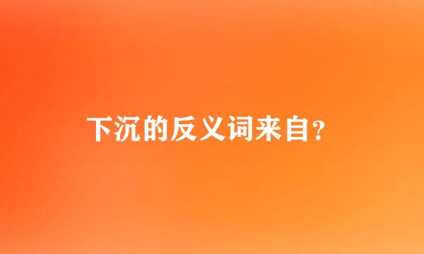 下沉的反义词来自？