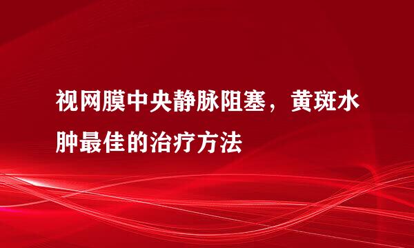 视网膜中央静脉阻塞，黄斑水肿最佳的治疗方法