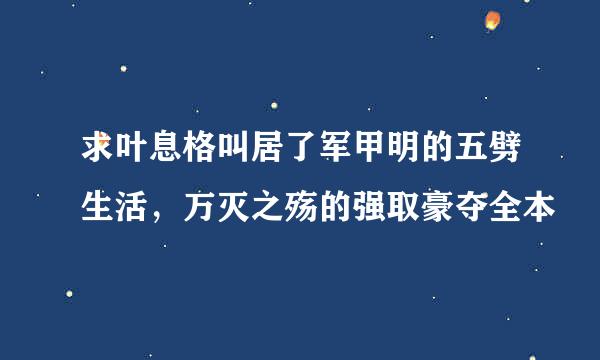 求叶息格叫居了军甲明的五劈生活，万灭之殇的强取豪夺全本