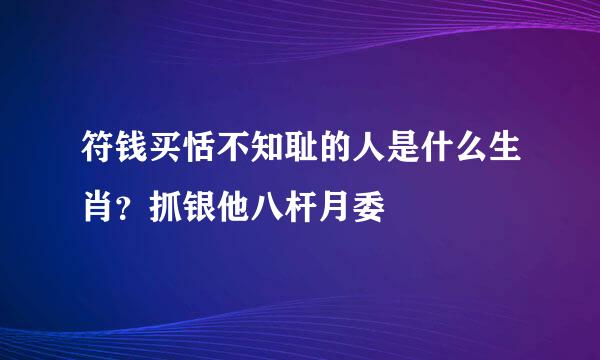 符钱买恬不知耻的人是什么生肖？抓银他八杆月委