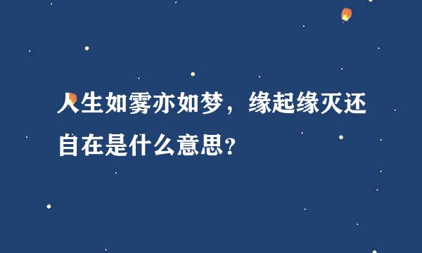 人生如雾亦如梦，缘起缘灭还自在是什么意思？