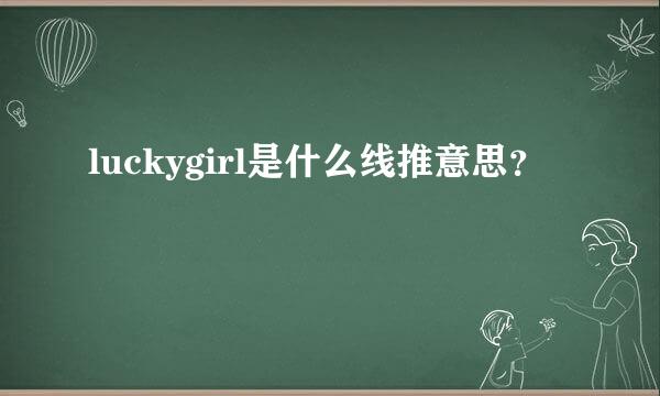 luckygirl是什么线推意思？