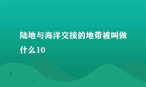 陆地与海洋交接的地带被叫做什么10