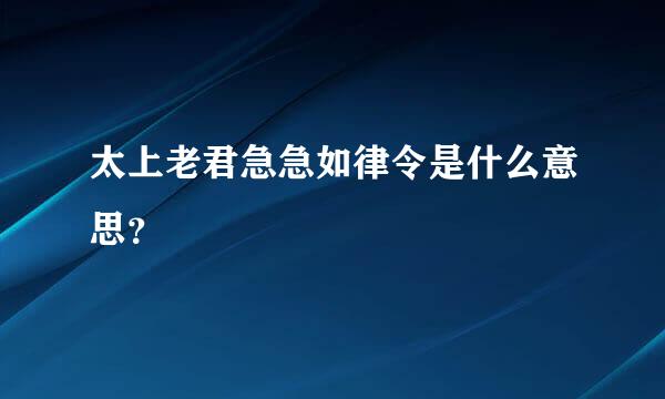 太上老君急急如律令是什么意思？