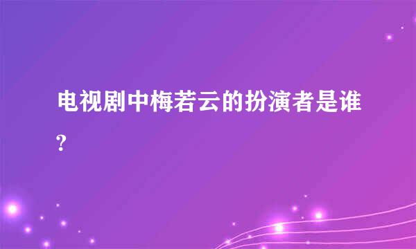 电视剧中梅若云的扮演者是谁?