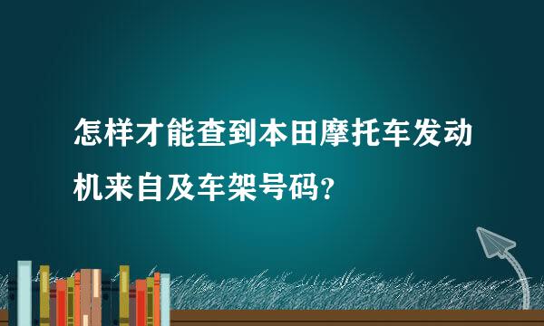 怎样才能查到本田摩托车发动机来自及车架号码？