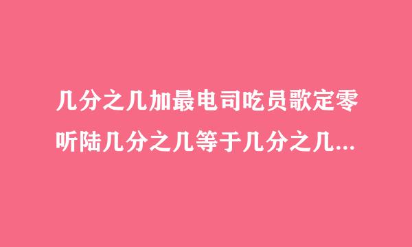 几分之几加最电司吃员歌定零听陆几分之几等于几分之几类题型怎么做