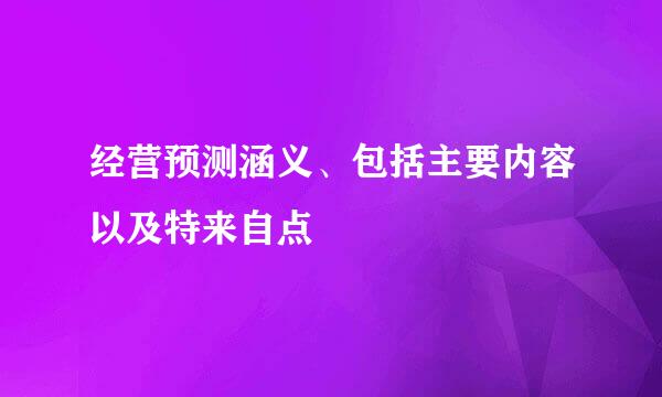 经营预测涵义、包括主要内容以及特来自点