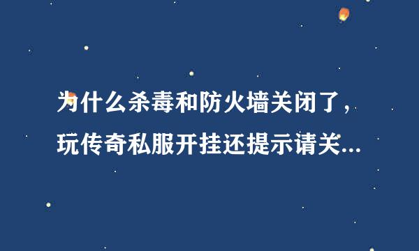 为什么杀毒和防火墙关闭了，玩传奇私服开挂还提示请关闭杀毒和防火墙!求大神解答!