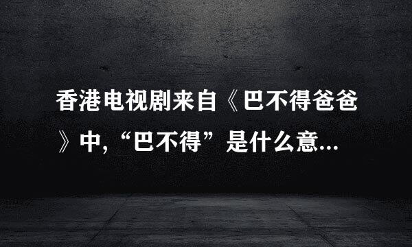 香港电视剧来自《巴不得爸爸》中,“巴不得”是什么意思？ 我只觉得这个题目好奇怪，没法理解。。