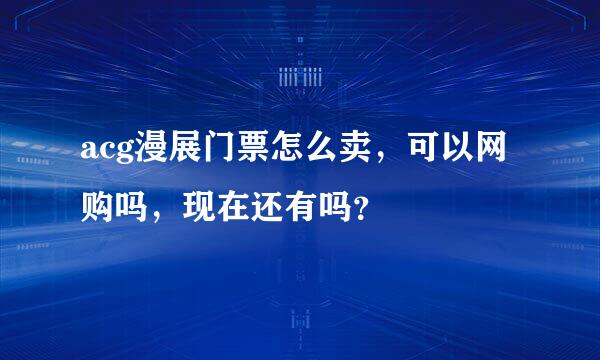 acg漫展门票怎么卖，可以网购吗，现在还有吗？