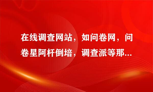 在线调查网站，如问卷网，问卷星阿杆倒培，调查派等那个用起来更简单点？