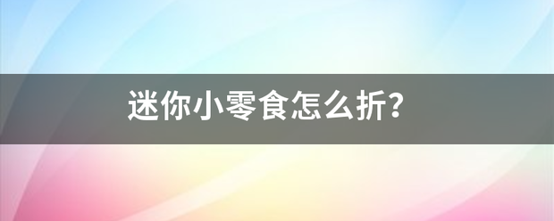 迷你小零食怎么来自折？