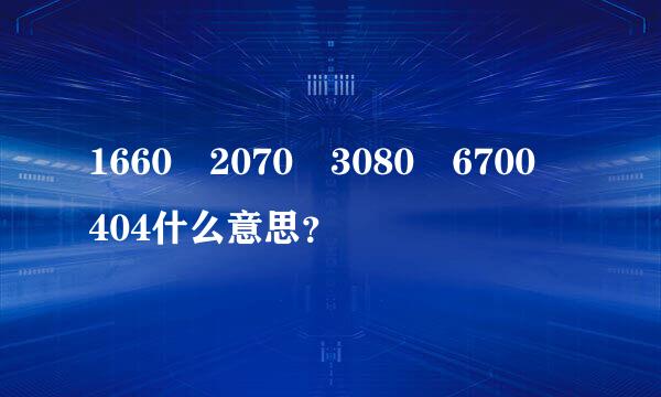 1660 2070 3080 6700 404什么意思？