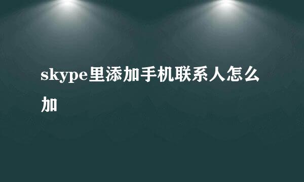 skype里添加手机联系人怎么加