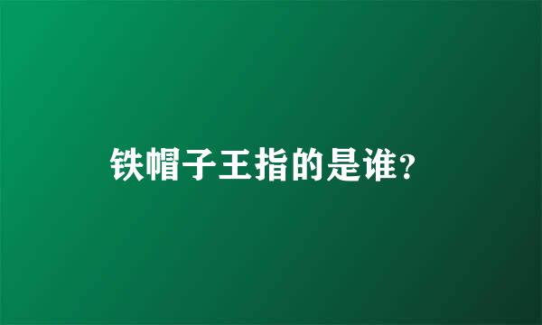 铁帽子王指的是谁？