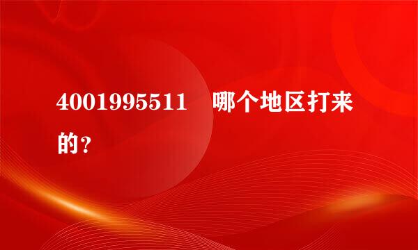 4001995511 哪个地区打来的？