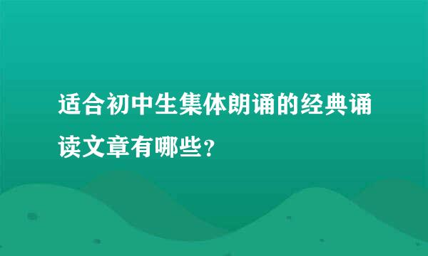 适合初中生集体朗诵的经典诵读文章有哪些？