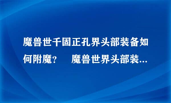 魔兽世千固正孔界头部装备如何附魔？ 魔兽世界头部装备附魔详解