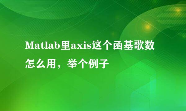 Matlab里axis这个函基歌数怎么用，举个例子