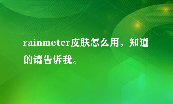 rainmeter皮肤怎么用，知道的请告诉我。