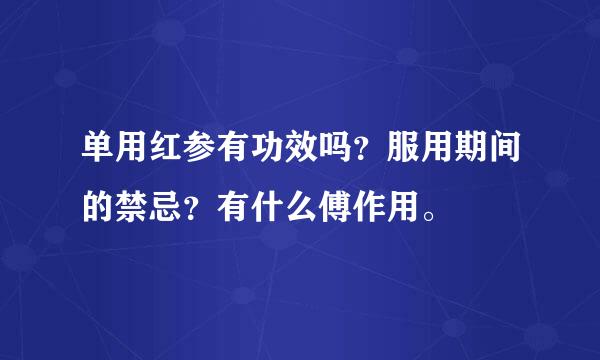 单用红参有功效吗？服用期间的禁忌？有什么傅作用。