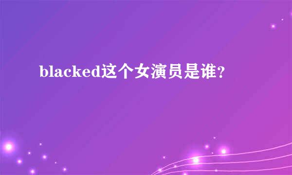 blacked这个女演员是谁？