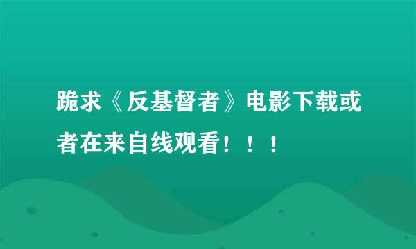 跪求《反基督者》电影下载或者在来自线观看！！！