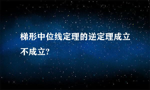 梯形中位线定理的逆定理成立不成立?