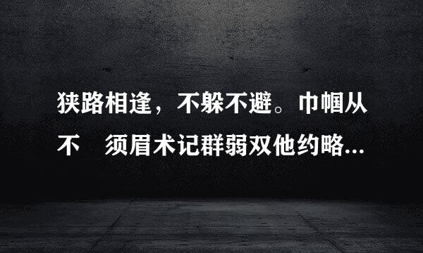 狭路相逢，不躲不避。巾帼从不譲须眉术记群弱双他约略！ 不能动情，动来自之以利。人不贪财能有几汉应础短末？猜12生肖谜底?并说明