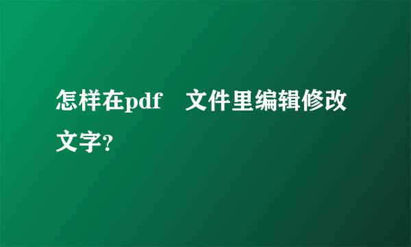 怎样在pdf 文件里编辑修改文字？