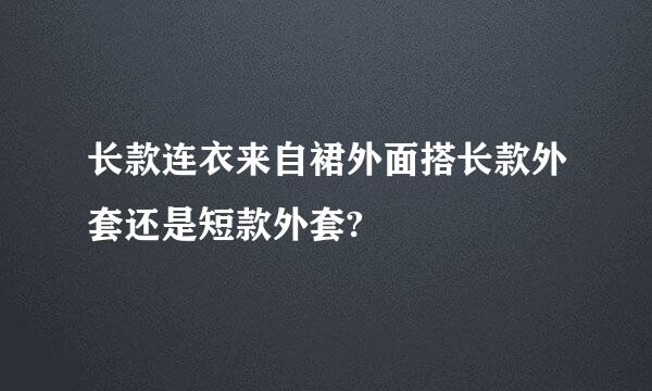 长款连衣来自裙外面搭长款外套还是短款外套?