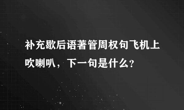 补充歇后语著管周权句飞机上吹喇叭，下一句是什么？