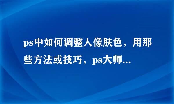 ps中如何调整人像肤色，用那些方法或技巧，ps大师们可否分享下自己的心得。