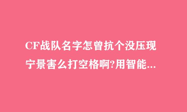 CF战队名字怎曾抗个没压现宁景害么打空格啊?用智能ABC输入法已经全部被取过了，哪位高手能说下啊