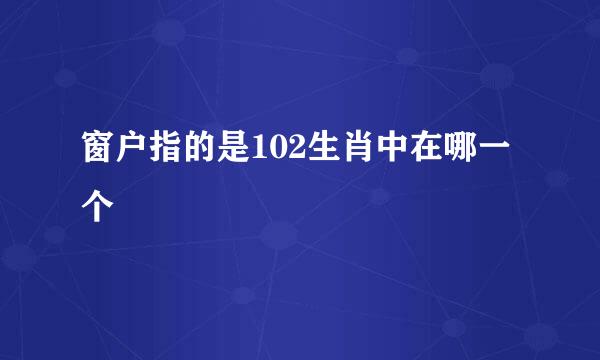 窗户指的是102生肖中在哪一个