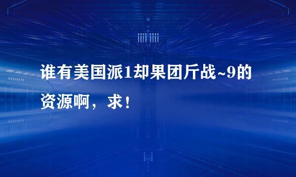 谁有美国派1却果团斤战~9的资源啊，求！