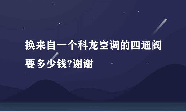 换来自一个科龙空调的四通阀要多少钱?谢谢