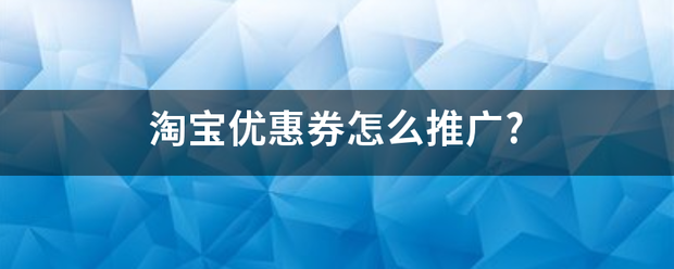 淘宝优惠券怎么推广?