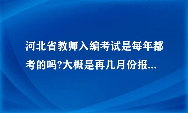 河北省教师入编考试是每年都考的吗?大概是再几月份报名?考些什么内容呢?